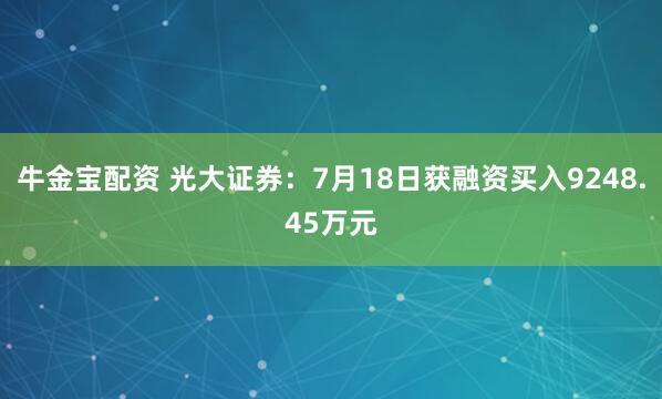 牛金宝配资 光大证券：7月18日获融资买入9248.45万元