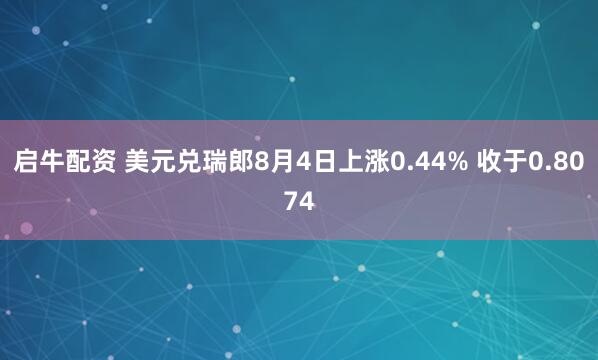 启牛配资 美元兑瑞郎8月4日上涨0.44% 收于0.8074