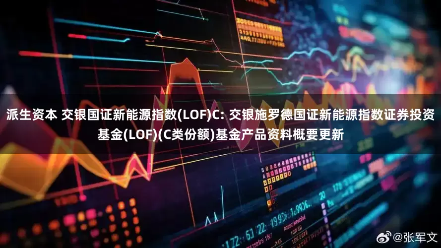 派生资本 交银国证新能源指数(LOF)C: 交银施罗德国证新能源指数证券投资基金(LOF)(C类份额)基金产品资料概要更新