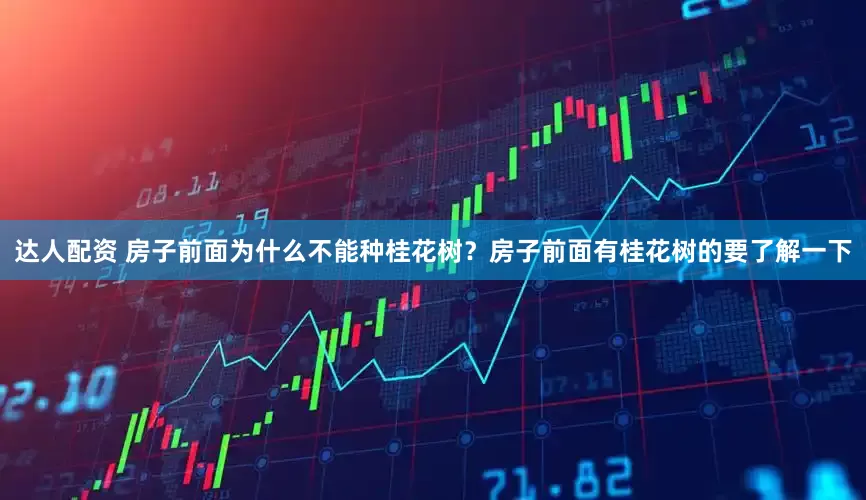 达人配资 房子前面为什么不能种桂花树？房子前面有桂花树的要了解一下